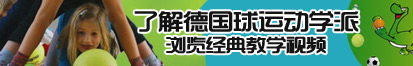 免费看的大臭逼了解德国球运动学派，浏览经典教学视频。